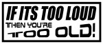 IF-ITS-TOO-LOUD-THEN-YOUR-TOO-OLD-5105-Self-adhesive-vinyl-Sticker-Decal.jpg